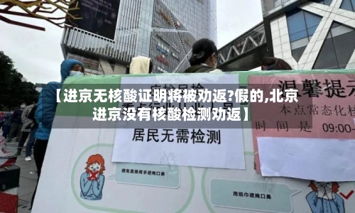 【进京无核酸证明将被劝返?假的,北京进京没有核酸检测劝返】-第1张图片