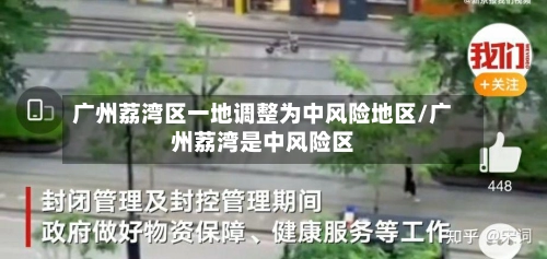 广州荔湾区一地调整为中风险地区/广州荔湾是中风险区-第1张图片