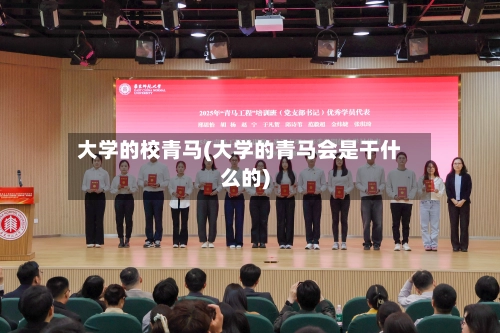 大学的校青马(大学的青马会是干什么的)-第1张图片