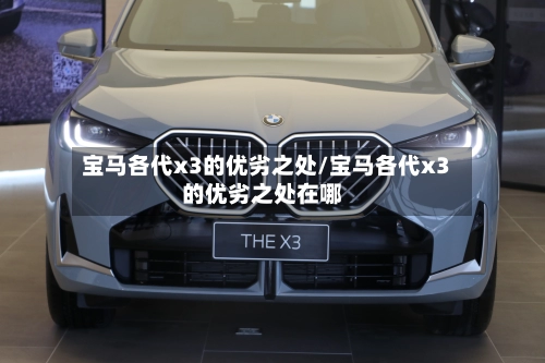 宝马各代x3的优劣之处/宝马各代x3的优劣之处在哪-第1张图片