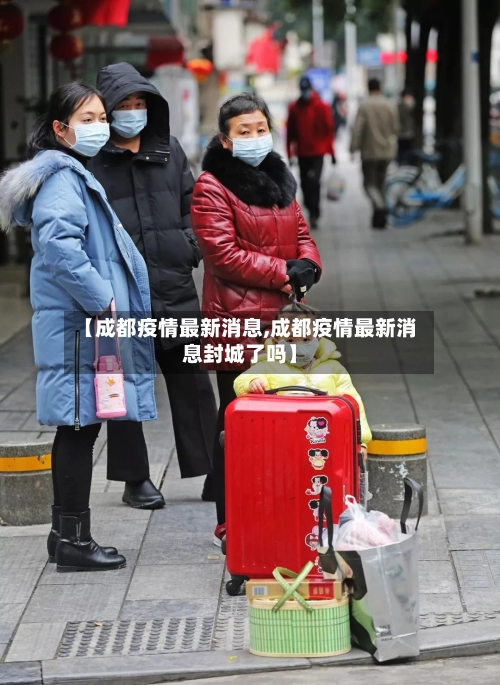 【成都疫情最新消息,成都疫情最新消息封城了吗】-第1张图片