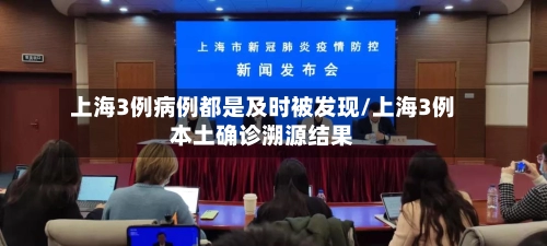上海3例病例都是及时被发现/上海3例本土确诊溯源结果-第1张图片