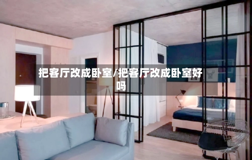 把客厅改成卧室/把客厅改成卧室好吗-第1张图片