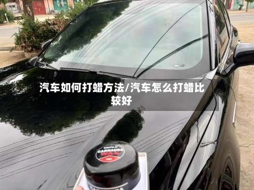 汽车如何打蜡方法/汽车怎么打蜡比较好-第1张图片