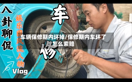 车辆保修期内坏掉/保修期内车坏了怎么索赔-第1张图片