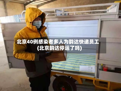 北京40例感染者多人为韵达快递员工(北京韵达停运了吗)-第1张图片