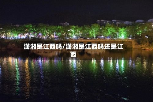潇湘是江西吗/潇湘是江西吗还是江西-第1张图片