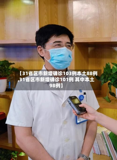 【31省区市新增确诊103例本土88例,31省区市新增确诊101例 其中本土98例】-第1张图片