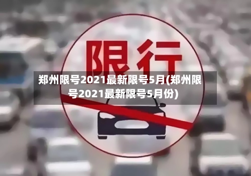 郑州限号2021最新限号5月(郑州限号2021最新限号5月份)-第1张图片