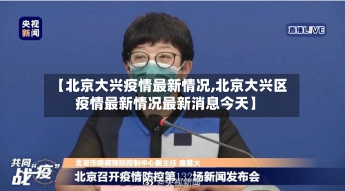 【北京大兴疫情最新情况,北京大兴区疫情最新情况最新消息今天】-第1张图片