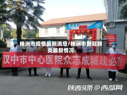 株洲市疫情最新消息/株洲市新冠肺炎最新情况-第1张图片