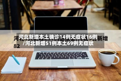 河北新增本土确诊14例无症状16例/河北新增51例本土69例无症状-第1张图片