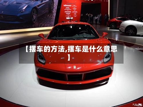 【摆车的方法,摆车是什么意思】-第3张图片