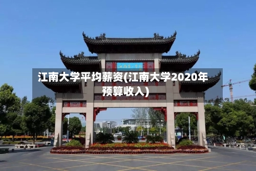 江南大学平均薪资(江南大学2020年预算收入)