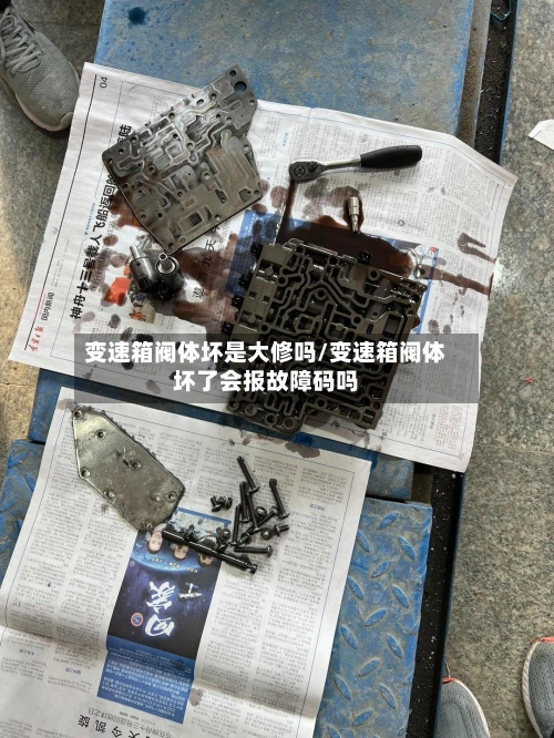 变速箱阀体坏是大修吗/变速箱阀体坏了会报故障码吗-第1张图片