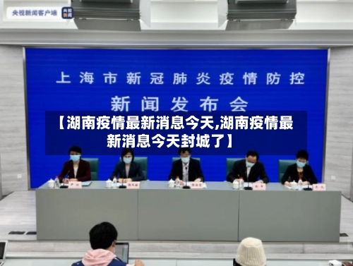 【湖南疫情最新消息今天,湖南疫情最新消息今天封城了】-第1张图片
