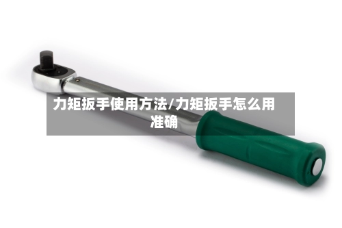 力矩扳手使用方法/力矩扳手怎么用准确-第1张图片