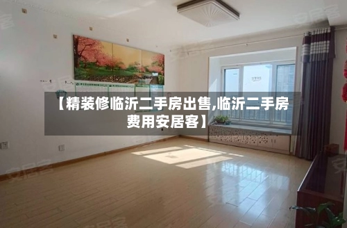【精装修临沂二手房出售,临沂二手房费用安居客】-第3张图片