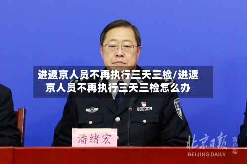 进返京人员不再执行三天三检/进返京人员不再执行三天三检怎么办-第1张图片