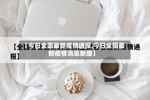 【今日全国最新疫情通报,今日全国最新疫情消息新增】