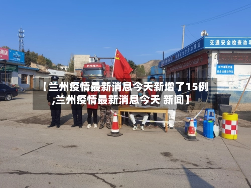 【兰州疫情最新消息今天新增了15例,兰州疫情最新消息今天 新闻】-第1张图片