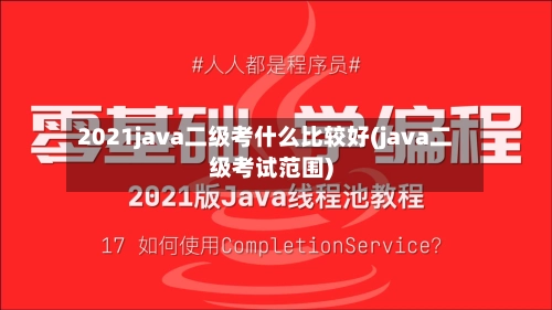 2021java二级考什么比较好(java二级考试范围)-第1张图片