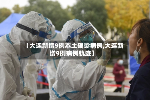 【大连新增9例本土确诊病例,大连新增9例病例轨迹】-第1张图片