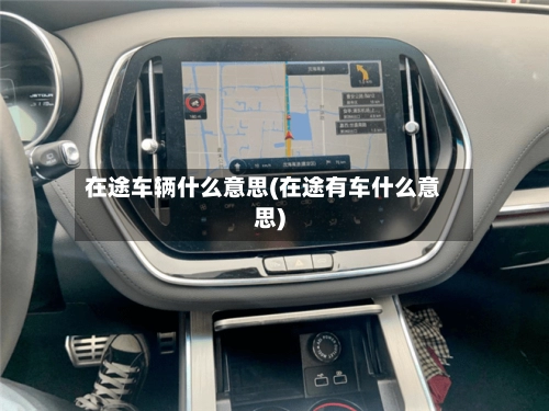 在途车辆什么意思(在途有车什么意思)-第1张图片
