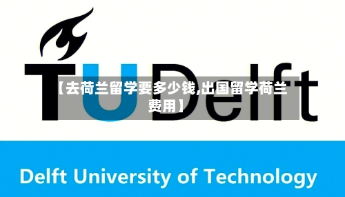 【去荷兰留学要多少钱,出国留学荷兰费用】-第1张图片