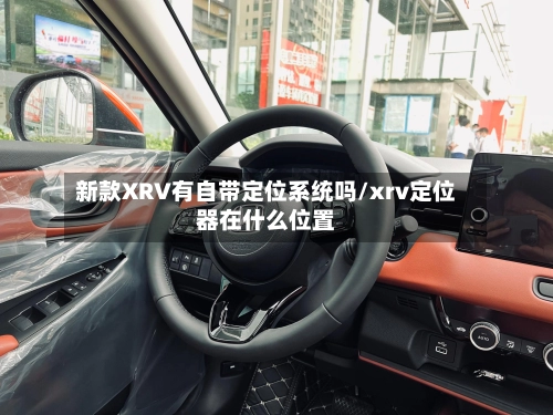 新款XRV有自带定位系统吗/xrv定位器在什么位置-第1张图片
