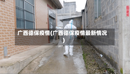 广西德保疫情(广西德保疫情最新情况)-第2张图片
