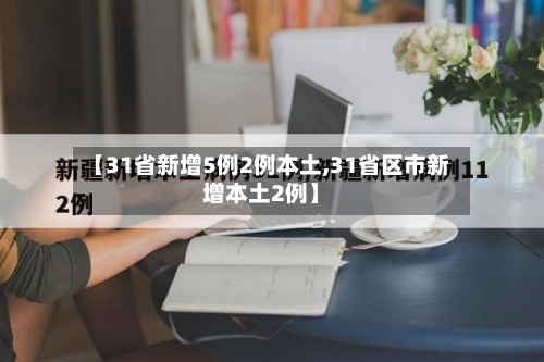 【31省新增5例2例本土,31省区市新增本土2例】-第2张图片