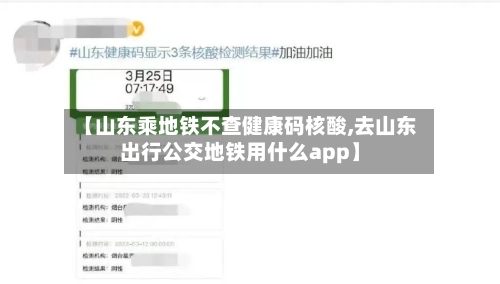 【山东乘地铁不查健康码核酸,去山东出行公交地铁用什么app】-第1张图片