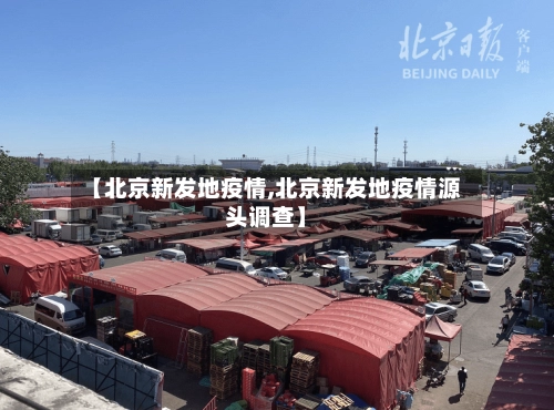 【北京新发地疫情,北京新发地疫情源头调查】-第1张图片