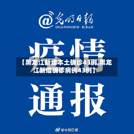 【黑龙江新增本土确诊43例,黑龙江新增确诊病例43例】-第2张图片