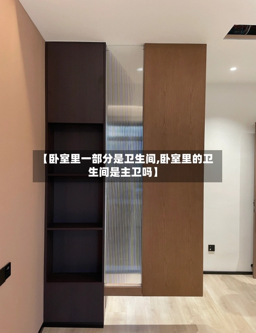 【卧室里一部分是卫生间,卧室里的卫生间是主卫吗】-第1张图片