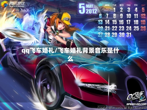 qq飞车婚礼/飞车婚礼背景音乐是什么-第1张图片