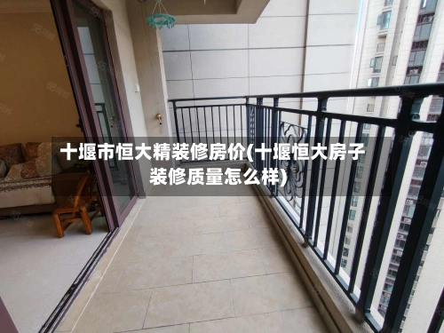 十堰市恒大精装修房价(十堰恒大房子装修质量怎么样)-第1张图片