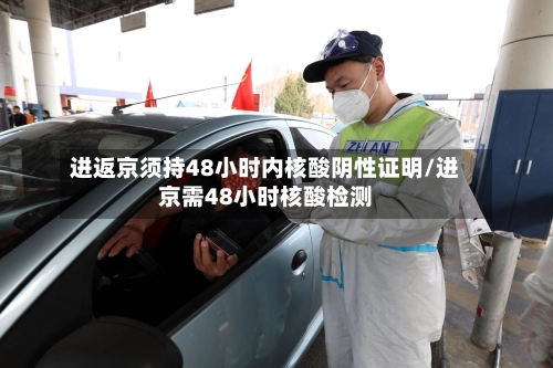 进返京须持48小时内核酸阴性证明/进京需48小时核酸检测-第1张图片