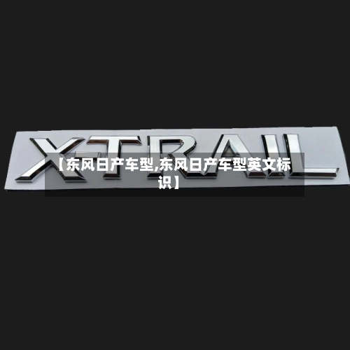 【东风日产车型,东风日产车型英文标识】-第1张图片