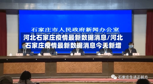 河北石家庄疫情最新数据消息/河北石家庄疫情最新数据消息今天新增-第1张图片