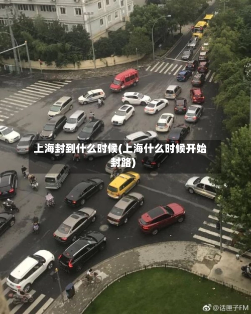 上海封到什么时候(上海什么时候开始封路)-第1张图片