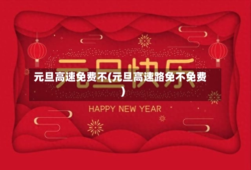 元旦高速免费不(元旦高速路免不免费)-第1张图片