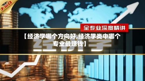 【经济学哪个方向好,经济学类中哪个专业最赚钱】-第1张图片
