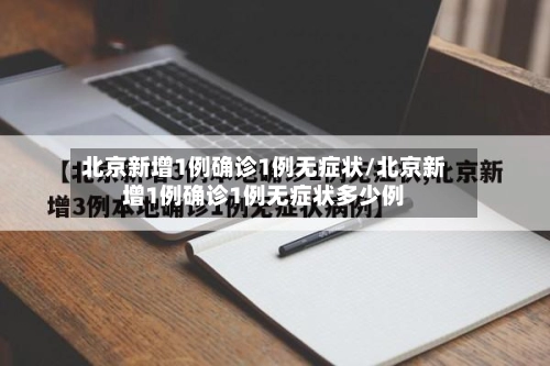 北京新增1例确诊1例无症状/北京新增1例确诊1例无症状多少例-第1张图片