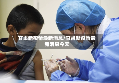 甘肃新疫情最新消息/甘肃新疫情最新消息今天-第1张图片