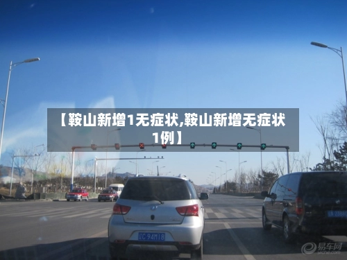 【鞍山新增1无症状,鞍山新增无症状1例】-第2张图片