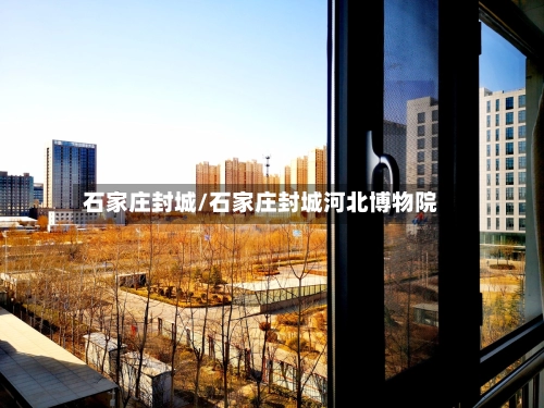石家庄封城/石家庄封城河北博物院-第3张图片