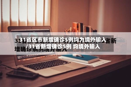 31省区市新增确诊5例均为境外输入/31省新增确诊5例 均境外输入-第1张图片