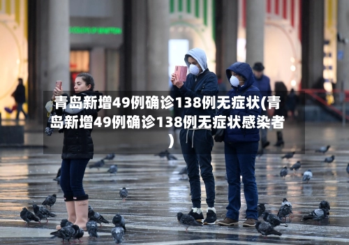 青岛新增49例确诊138例无症状(青岛新增49例确诊138例无症状感染者)-第1张图片